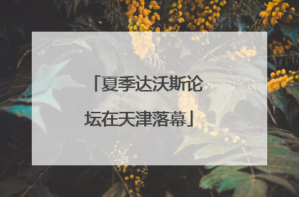 夏季达沃斯论坛在天津落幕