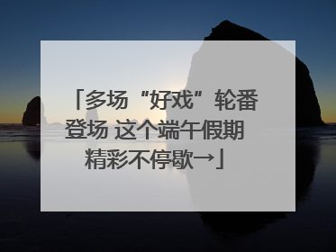 多场“好戏”轮番登场 这个端午假期精彩不停歇→