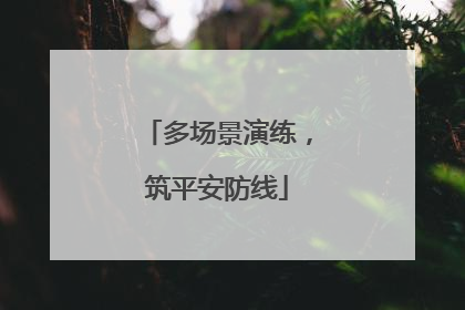 多场景演练，筑平安防线