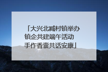 大兴北臧村镇举办镇企共建端午活动 手作香囊共话安康
