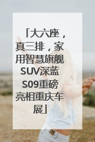 大六座，真三排，家用智慧旗舰SUV深蓝S09重磅亮相重庆车展