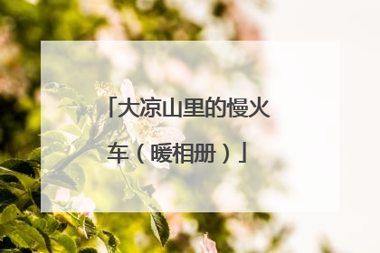 大凉山里的慢火车（暖相册）