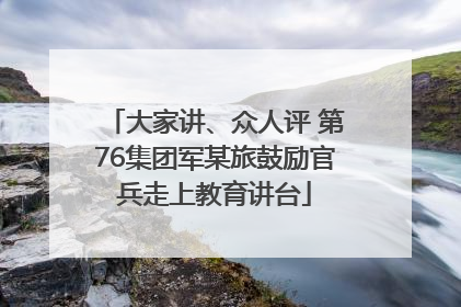 大家讲、众人评 第76集团军某旅鼓励官兵走上教育讲台