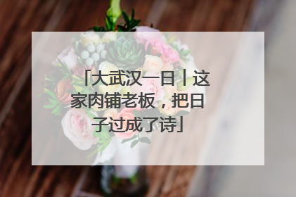 大武汉一日︱这家肉铺老板，把日子过成了诗