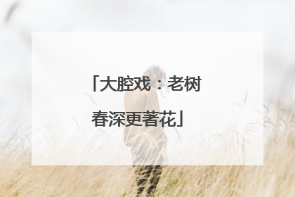 大腔戏：老树春深更著花