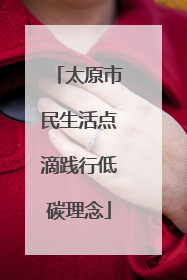 太原市民生活点滴践行低碳理念