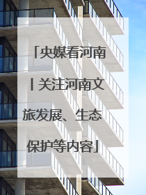 央媒看河南丨关注河南文旅发展、生态保护等内容