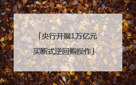 央行开展1万亿元买断式逆回购操作