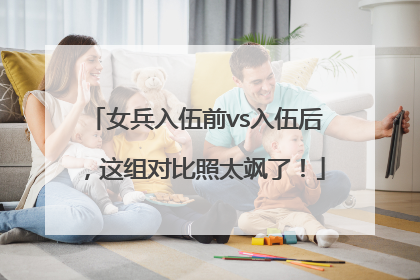 女兵入伍前vs入伍后，这组对比照太飒了！