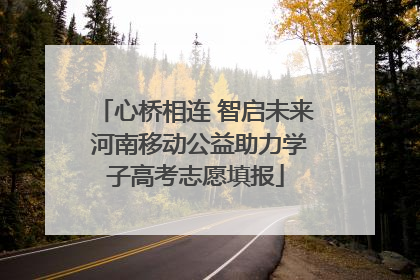 心桥相连 智启未来 河南移动公益助力学子高考志愿填报