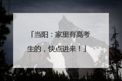当阳：家里有高考生的，快点进来！
