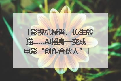 影视机械臂、仿生熊猫……AI摇身一变成电影“创作合伙人”