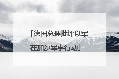 德国总理批评以军在加沙军事行动