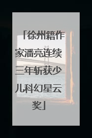 徐州籍作家潘亮连续三年斩获少儿科幻星云奖