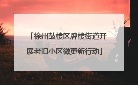 徐州鼓楼区牌楼街道开展老旧小区微更新行动