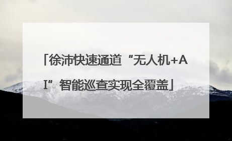 徐沛快速通道“无人机+AI”智能巡查实现全覆盖
