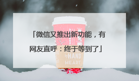 微信又推出新功能，有网友直呼：终于等到了