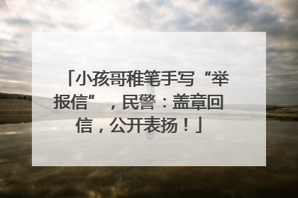 小孩哥稚笔手写“举报信”，民警：盖章回信，公开表扬！