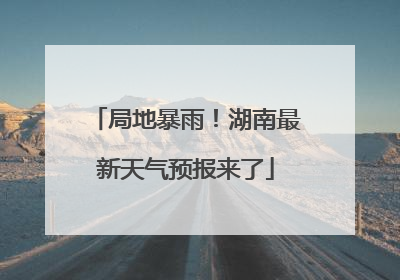 局地暴雨！湖南最新天气预报来了