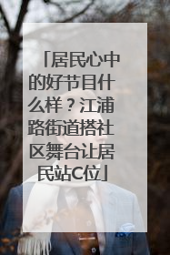 居民心中的好节目什么样？江浦路街道搭社区舞台让居民站C位