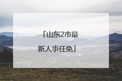 山东2市最新人事任免