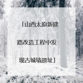 山西太原新建路改造工程中发现古城墙遗址