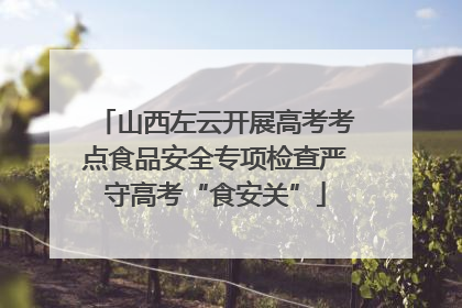 山西左云开展高考考点食品安全专项检查严守高考“食安关”