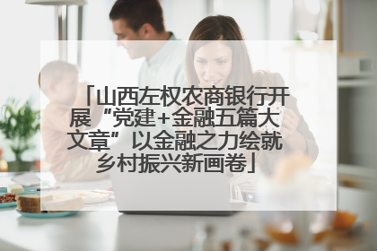 山西左权农商银行开展“党建+金融五篇大文章”以金融之力绘就乡村振兴新画卷