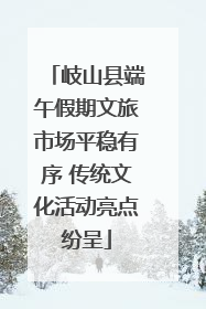 岐山县端午假期文旅市场平稳有序 传统文化活动亮点纷呈