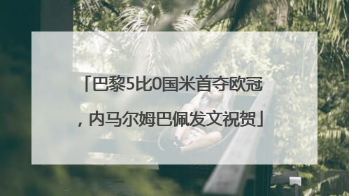 巴黎5比0国米首夺欧冠，内马尔姆巴佩发文祝贺