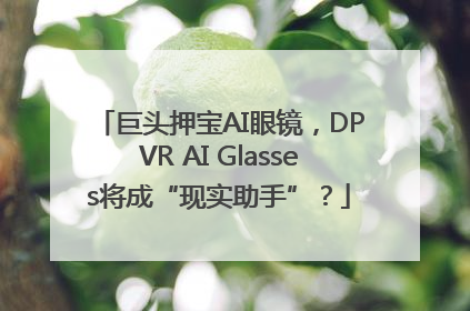 巨头押宝AI眼镜，DPVR AI Glasses将成“现实助手”？