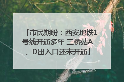 市民期盼：西安地铁1号线开通多年 三桥站A、D出入口还未开通