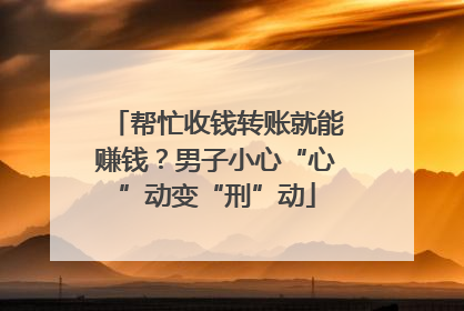帮忙收钱转账就能赚钱？男子小心“心”动变“刑”动