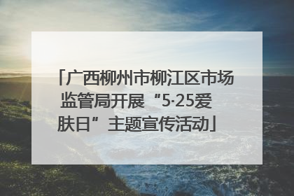 广西柳州市柳江区市场监管局开展“5·25爱肤日”主题宣传活动