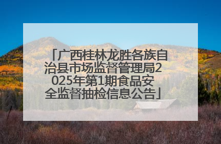 广西桂林龙胜各族自治县市场监督管理局2025年第1期食品安全监督抽检信息公告