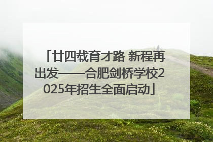 廿四载育才路 新程再出发——合肥剑桥学校2025年招生全面启动