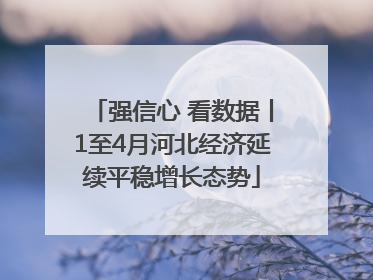 强信心 看数据丨1至4月河北经济延续平稳增长态势