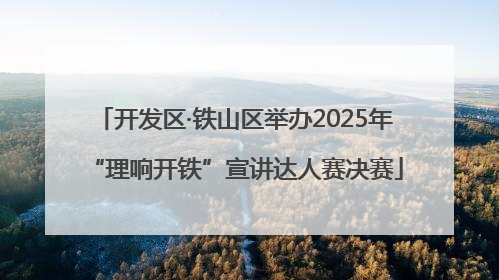 开发区·铁山区举办2025年“理响开铁”宣讲达人赛决赛