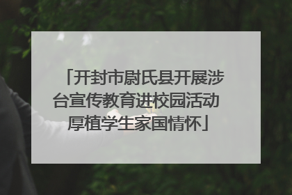 开封市尉氏县开展涉台宣传教育进校园活动 厚植学生家国情怀