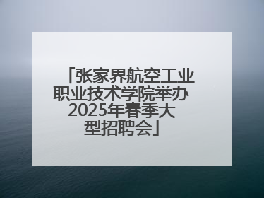 张家界航空工业职业技术学院举办2025年春季大型招聘会
