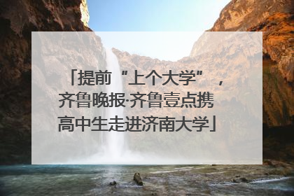 提前“上个大学”，齐鲁晚报·齐鲁壹点携高中生走进济南大学
