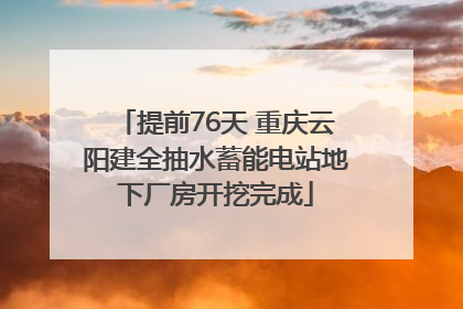 提前76天 重庆云阳建全抽水蓄能电站地下厂房开挖完成