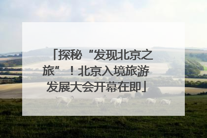 探秘“发现北京之旅”！北京入境旅游发展大会开幕在即