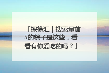 探徐汇｜搜索量前5的粽子是这些，看看有你爱吃的吗？