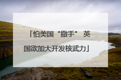 怕美国“撒手” 英国欲加大开发核武力
