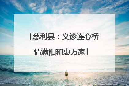 慈利县：义诊连心桥 情满阳和惠万家