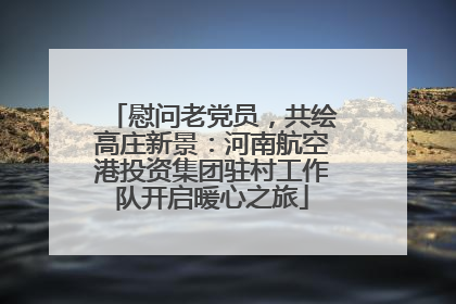 慰问老党员，共绘高庄新景：河南航空港投资集团驻村工作队开启暖心之旅