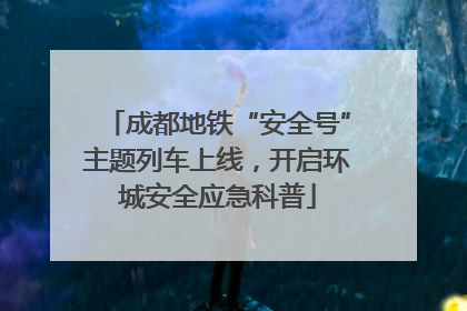 成都地铁“安全号”主题列车上线，开启环城安全应急科普