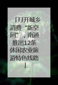 打开城乡消费“新空间”，南通推出12条休闲农业旅游特色线路