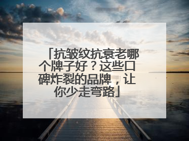 抗皱纹抗衰老哪个牌子好？这些口碑炸裂的品牌，让你少走弯路
